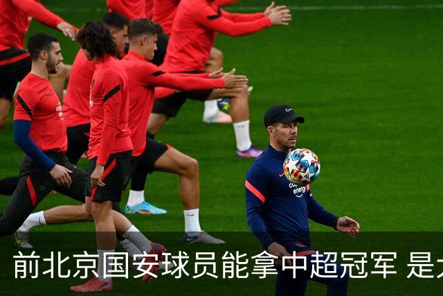 前北京国安球员能拿中超冠军 是大连英博的马马杜 还是成都蓉城国脚王子铭