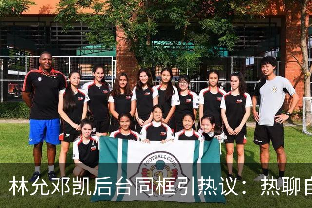 林允邓凯后台同框引热议：热聊自拍手势舞，网友：豪门姐弟既视感