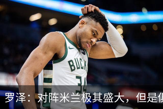 罗泽：对阵米兰极其盛大，但是俱乐部也经历过更重要的生死战