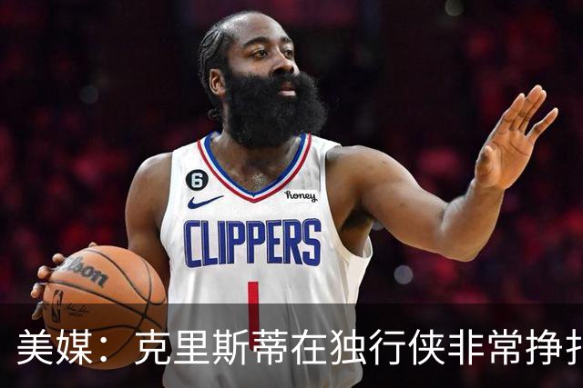 美媒：克里斯蒂在独行侠非常挣扎，湖人应该逢低买回