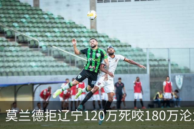 莫兰德拒辽宁120万死咬180万沦为自由人，35岁蓝领内线行情骤冷归队被拒，如今训练馆独练无球可打
